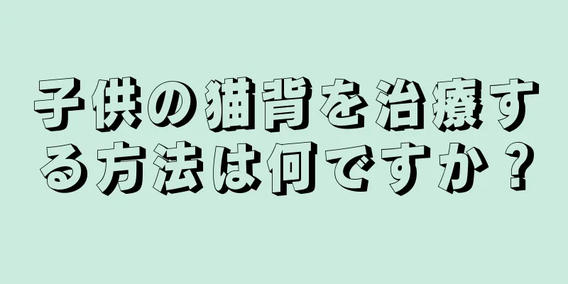 子供の猫背を治療する方法は何ですか？