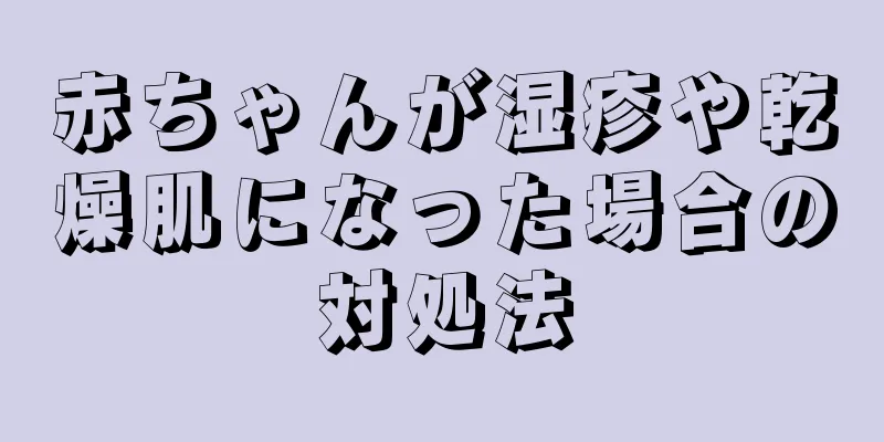 赤ちゃんが湿疹や乾燥肌になった場合の対処法