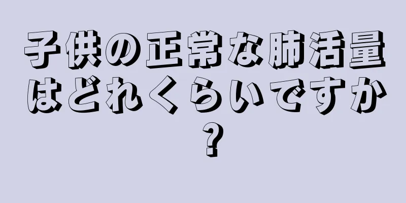 子供の正常な肺活量はどれくらいですか？