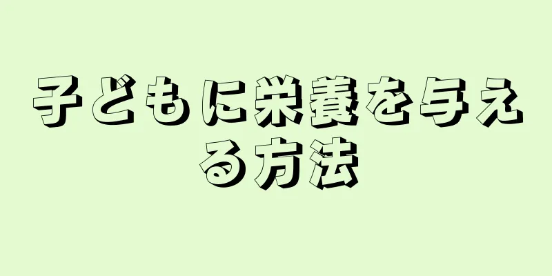 子どもに栄養を与える方法