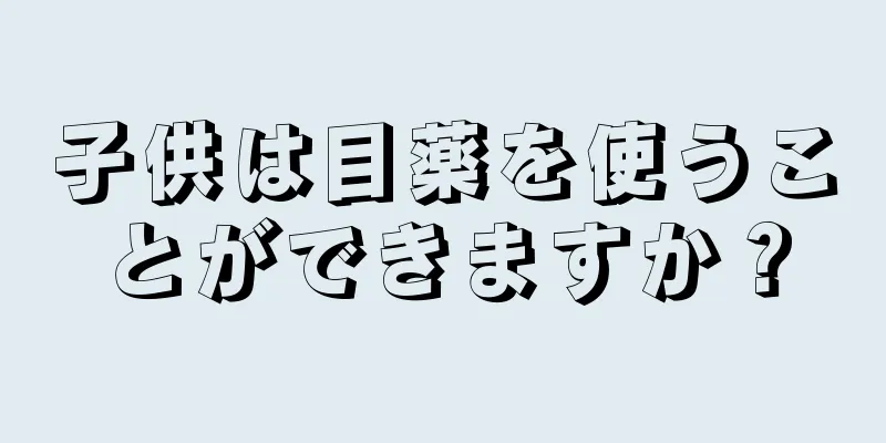 子供は目薬を使うことができますか？