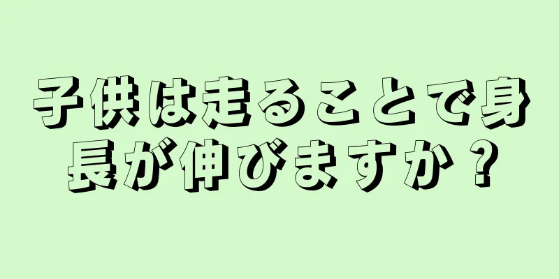 子供は走ることで身長が伸びますか？