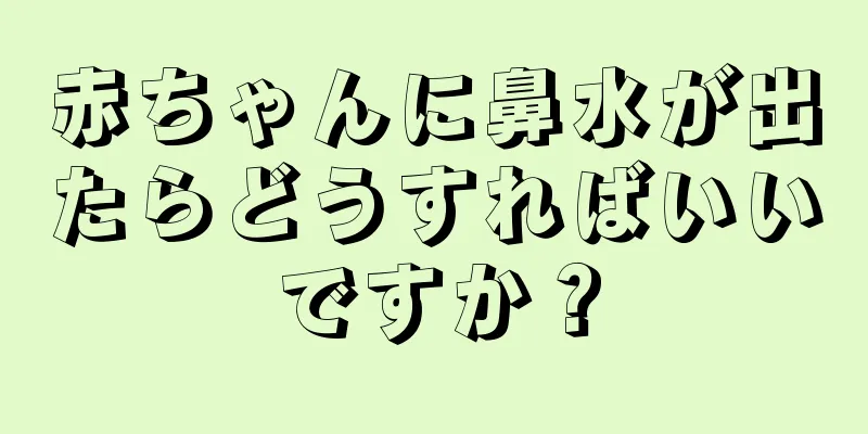 赤ちゃんに鼻水が出たらどうすればいいですか？