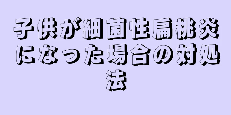 子供が細菌性扁桃炎になった場合の対処法