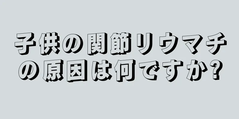 子供の関節リウマチの原因は何ですか?