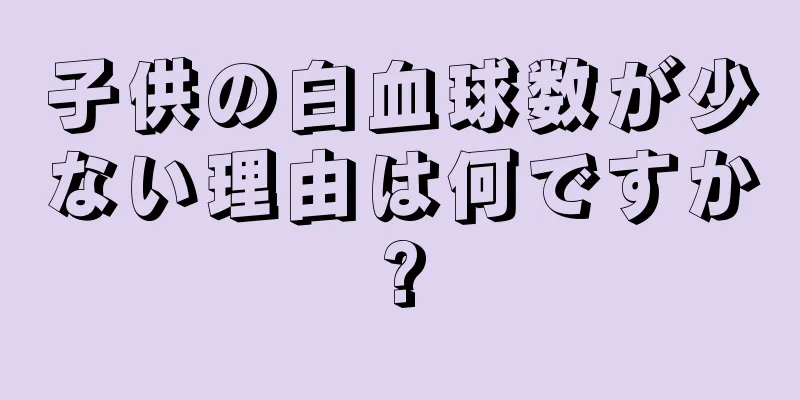 子供の白血球数が少ない理由は何ですか?
