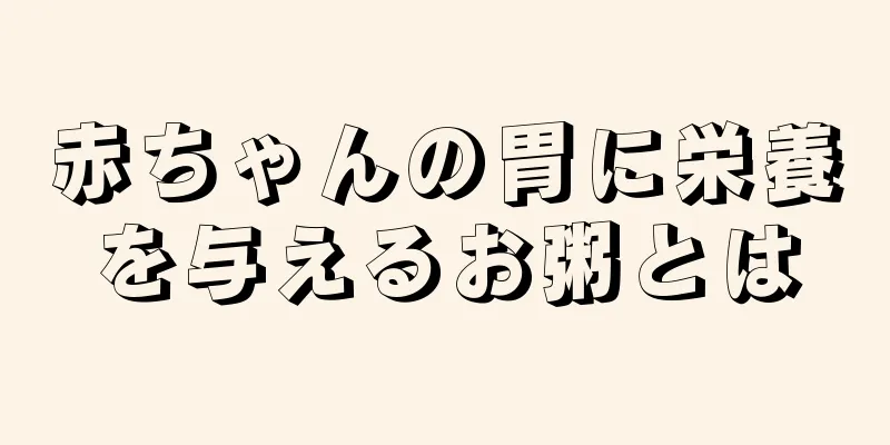 赤ちゃんの胃に栄養を与えるお粥とは
