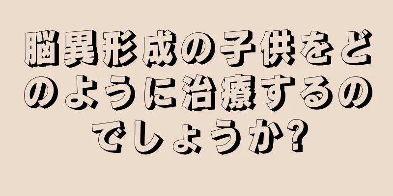 脳異形成の子供をどのように治療するのでしょうか?