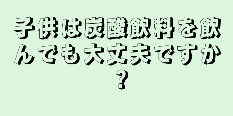 子供は炭酸飲料を飲んでも大丈夫ですか？