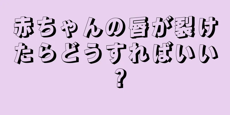 赤ちゃんの唇が裂けたらどうすればいい？