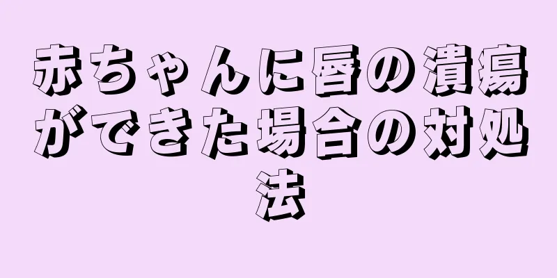 赤ちゃんに唇の潰瘍ができた場合の対処法