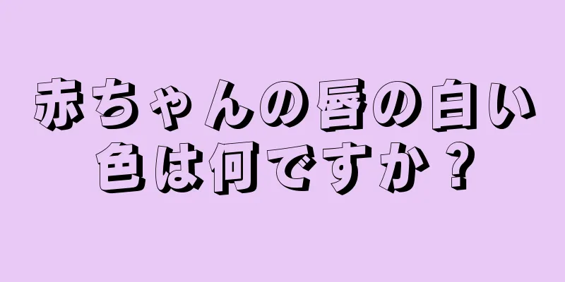 赤ちゃんの唇の白い色は何ですか？