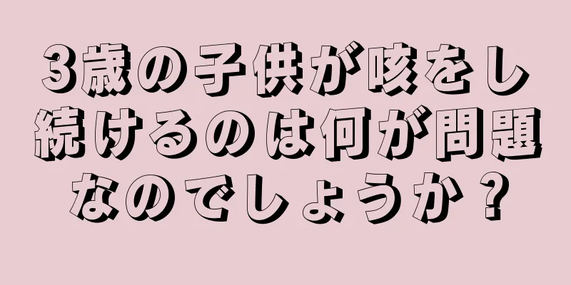 3歳の子供が咳をし続けるのは何が問題なのでしょうか？