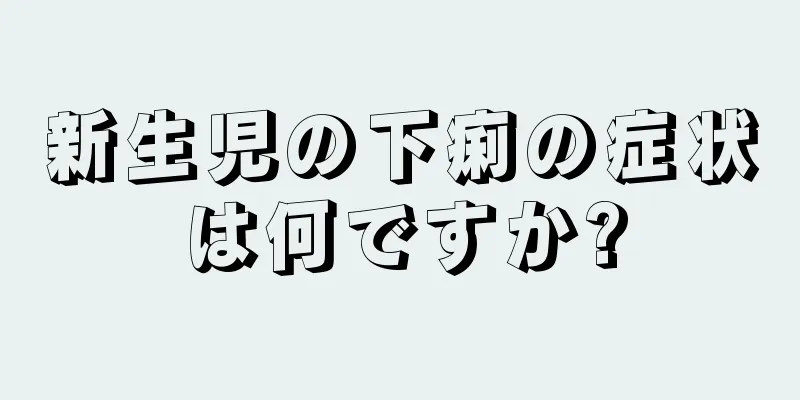 新生児の下痢の症状は何ですか?