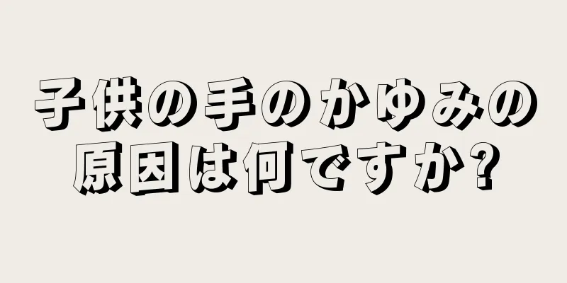 子供の手のかゆみの原因は何ですか?