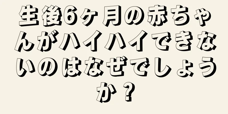 生後6ヶ月の赤ちゃんがハイハイできないのはなぜでしょうか？