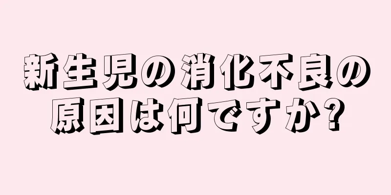 新生児の消化不良の原因は何ですか?