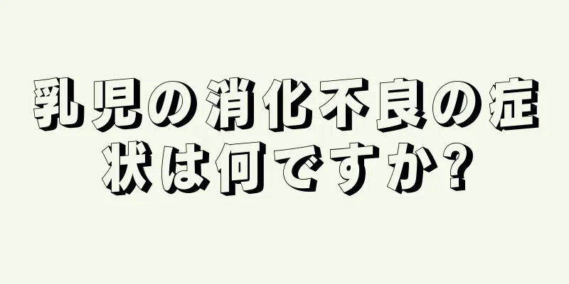 乳児の消化不良の症状は何ですか?