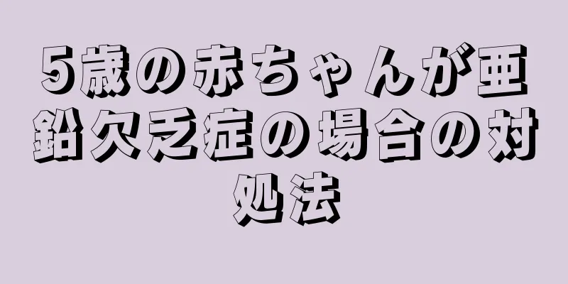 5歳の赤ちゃんが亜鉛欠乏症の場合の対処法