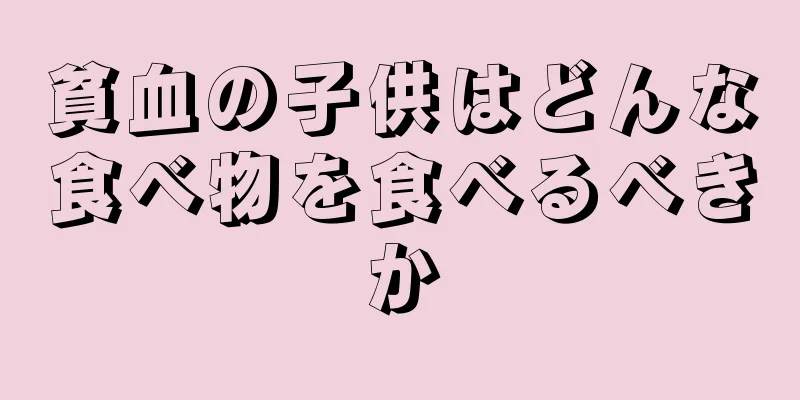 貧血の子供はどんな食べ物を食べるべきか