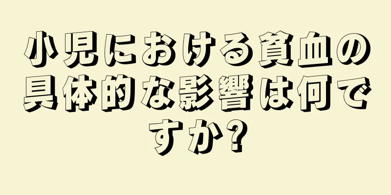 小児における貧血の具体的な影響は何ですか?