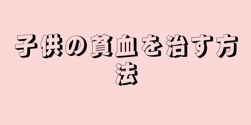 子供の貧血を治す方法