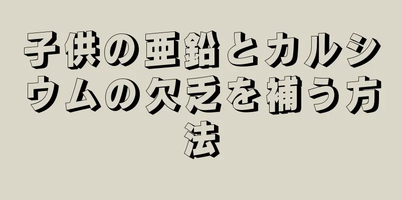 子供の亜鉛とカルシウムの欠乏を補う方法