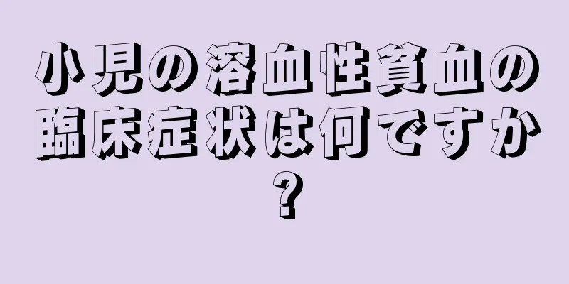 小児の溶血性貧血の臨床症状は何ですか?