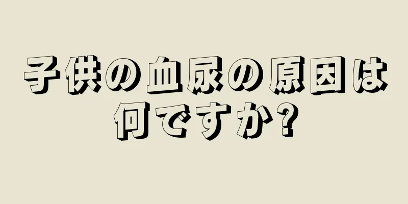 子供の血尿の原因は何ですか?