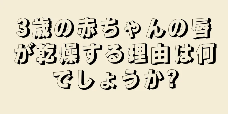 3歳の赤ちゃんの唇が乾燥する理由は何でしょうか?