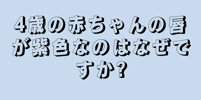 4歳の赤ちゃんの唇が紫色なのはなぜですか?