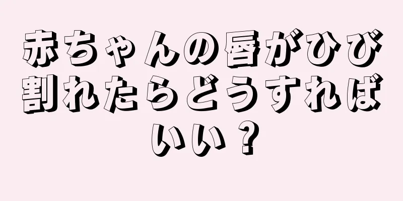 赤ちゃんの唇がひび割れたらどうすればいい？