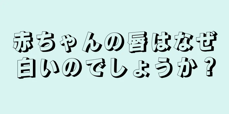 赤ちゃんの唇はなぜ白いのでしょうか？