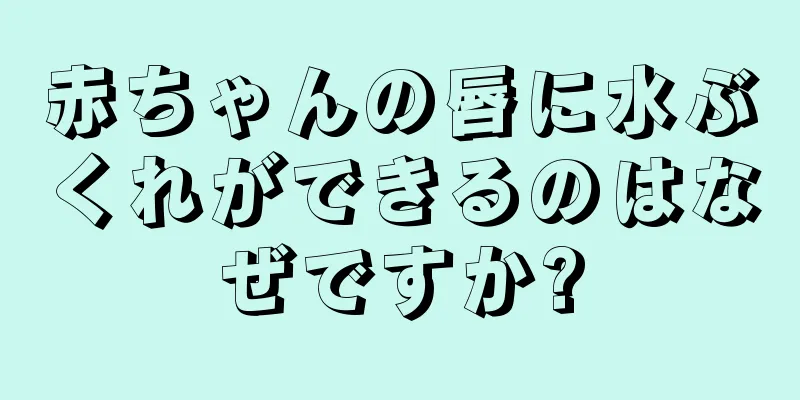赤ちゃんの唇に水ぶくれができるのはなぜですか?
