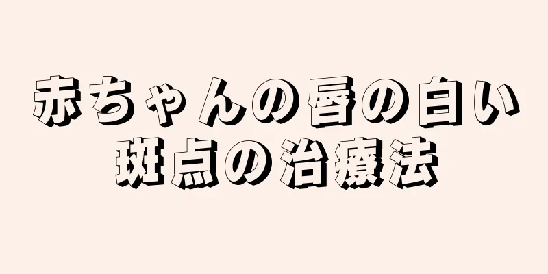 赤ちゃんの唇の白い斑点の治療法