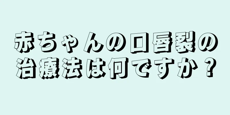 赤ちゃんの口唇裂の治療法は何ですか？