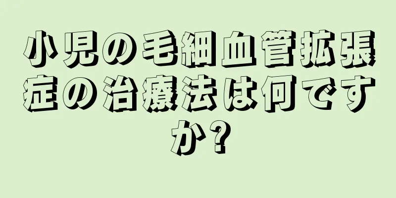 小児の毛細血管拡張症の治療法は何ですか?