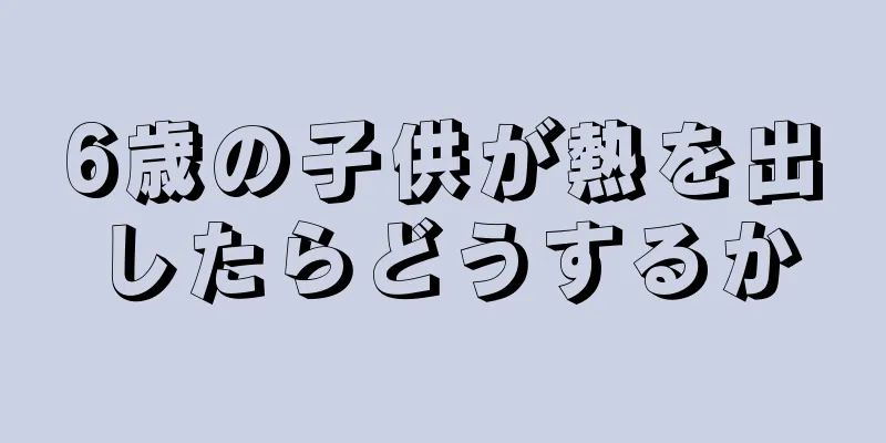 6歳の子供が熱を出したらどうするか