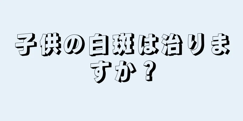 子供の白斑は治りますか？