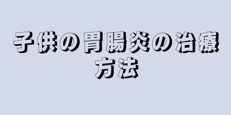 子供の胃腸炎の治療方法
