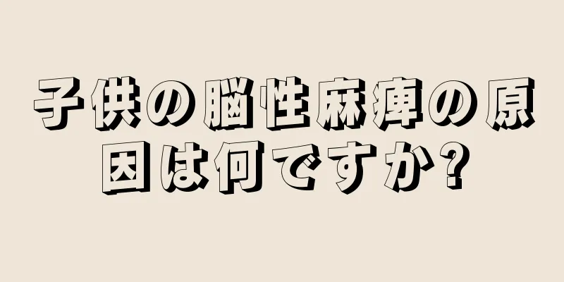 子供の脳性麻痺の原因は何ですか?