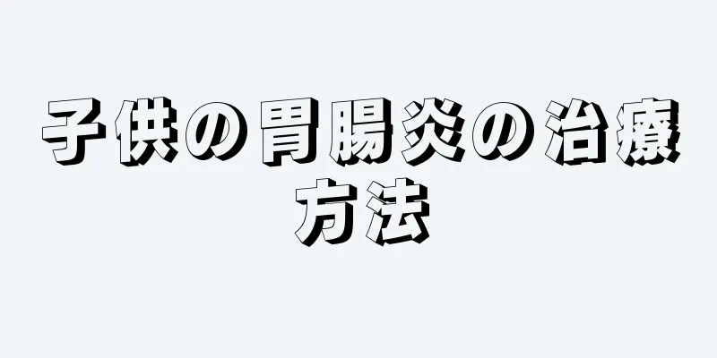 子供の胃腸炎の治療方法