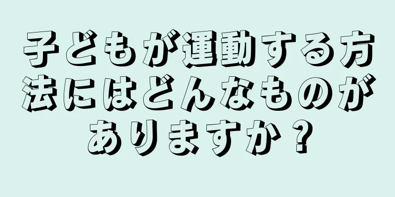 子どもが運動する方法にはどんなものがありますか？