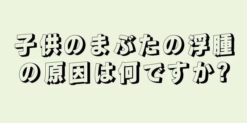 子供のまぶたの浮腫の原因は何ですか?