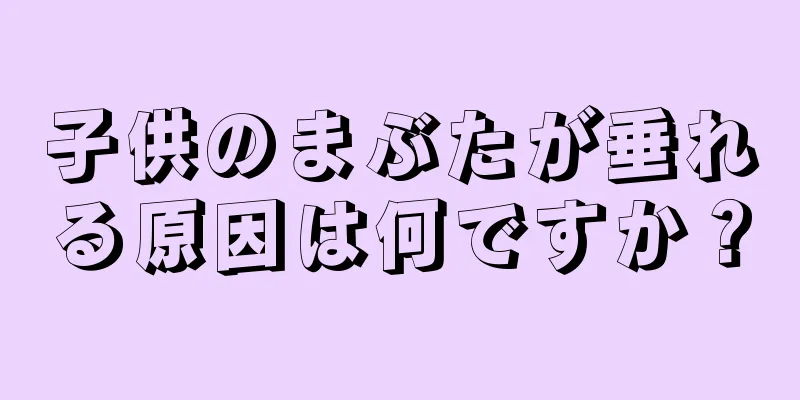 子供のまぶたが垂れる原因は何ですか？