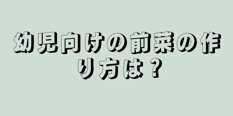 幼児向けの前菜の作り方は？