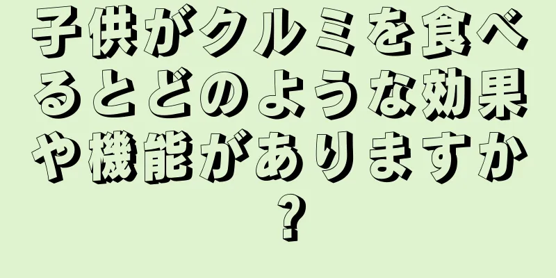 子供がクルミを食べるとどのような効果や機能がありますか？