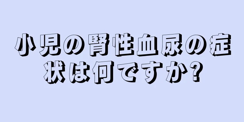 小児の腎性血尿の症状は何ですか?