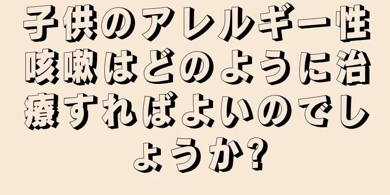 子供のアレルギー性咳嗽はどのように治療すればよいのでしょうか?