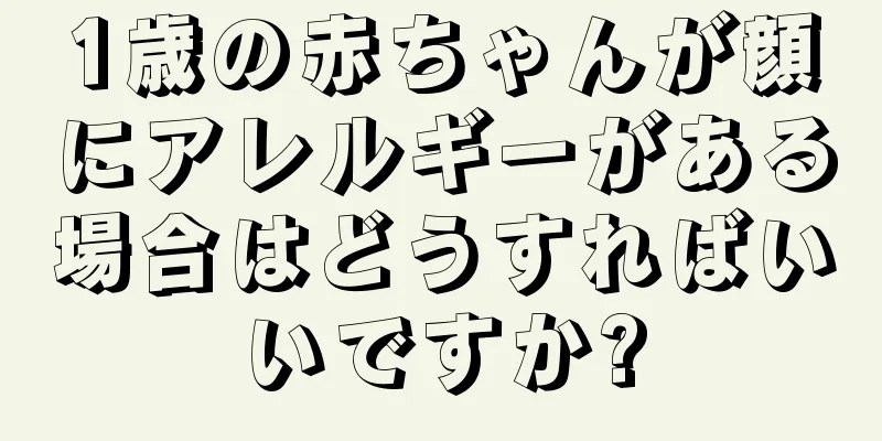 1歳の赤ちゃんが顔にアレルギーがある場合はどうすればいいですか?